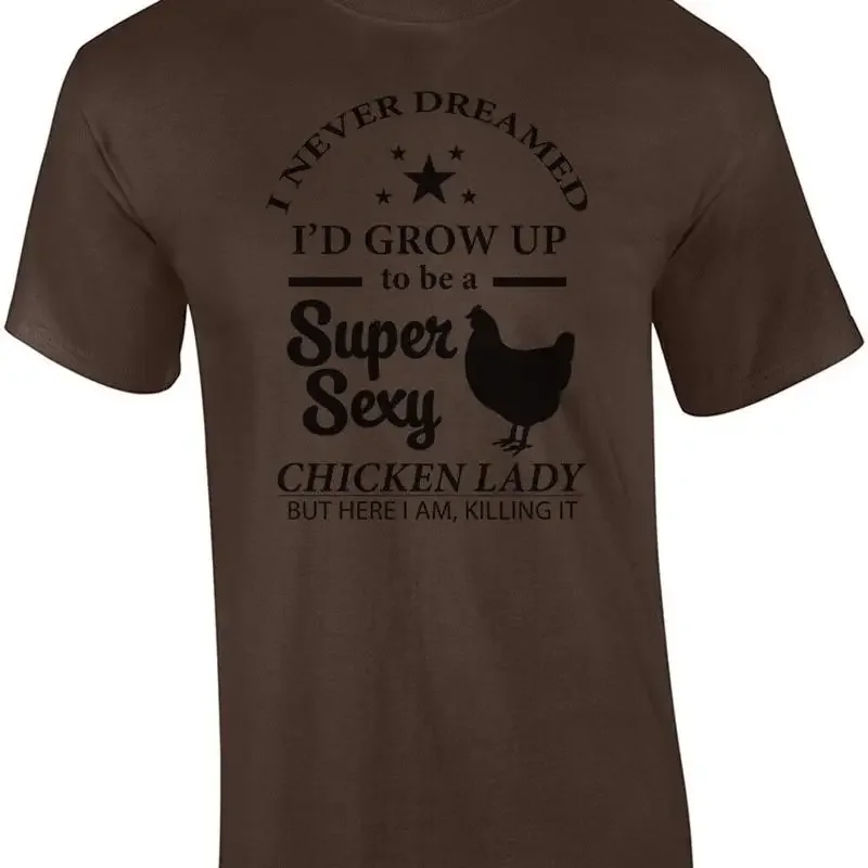 I never dreamed I'd grow up to be a super sexy chicken lady but here I am kil... T shirt