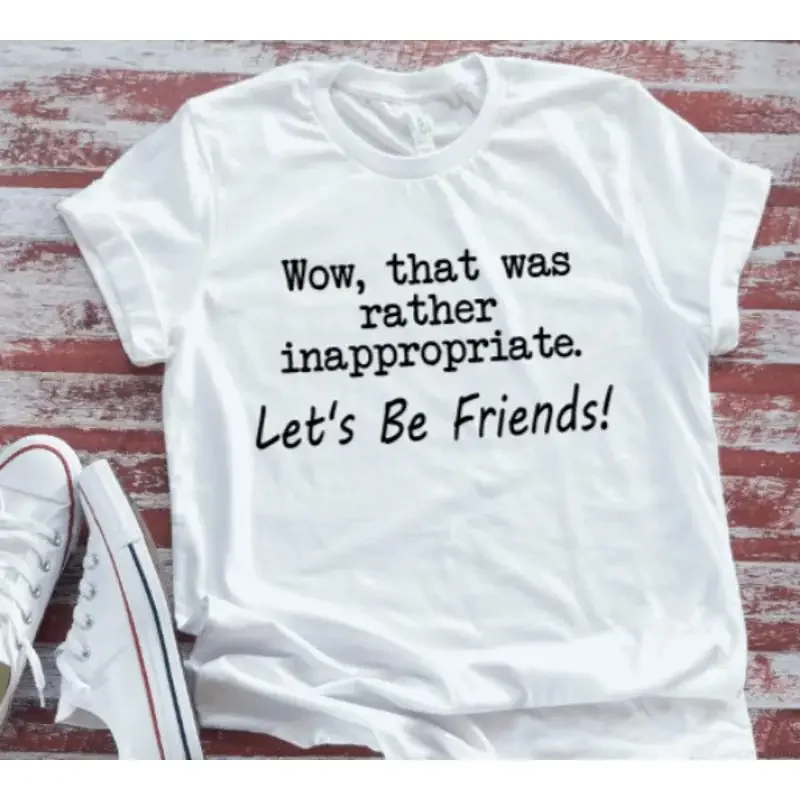 Wow That Was Rather Inappropriate Let'S Be Friends White T Shirt