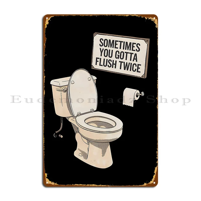 Sometimes You Gotta Flush Twice Metal Sign Create Club Cinema Custom Wall Decor Tin Sign Poster