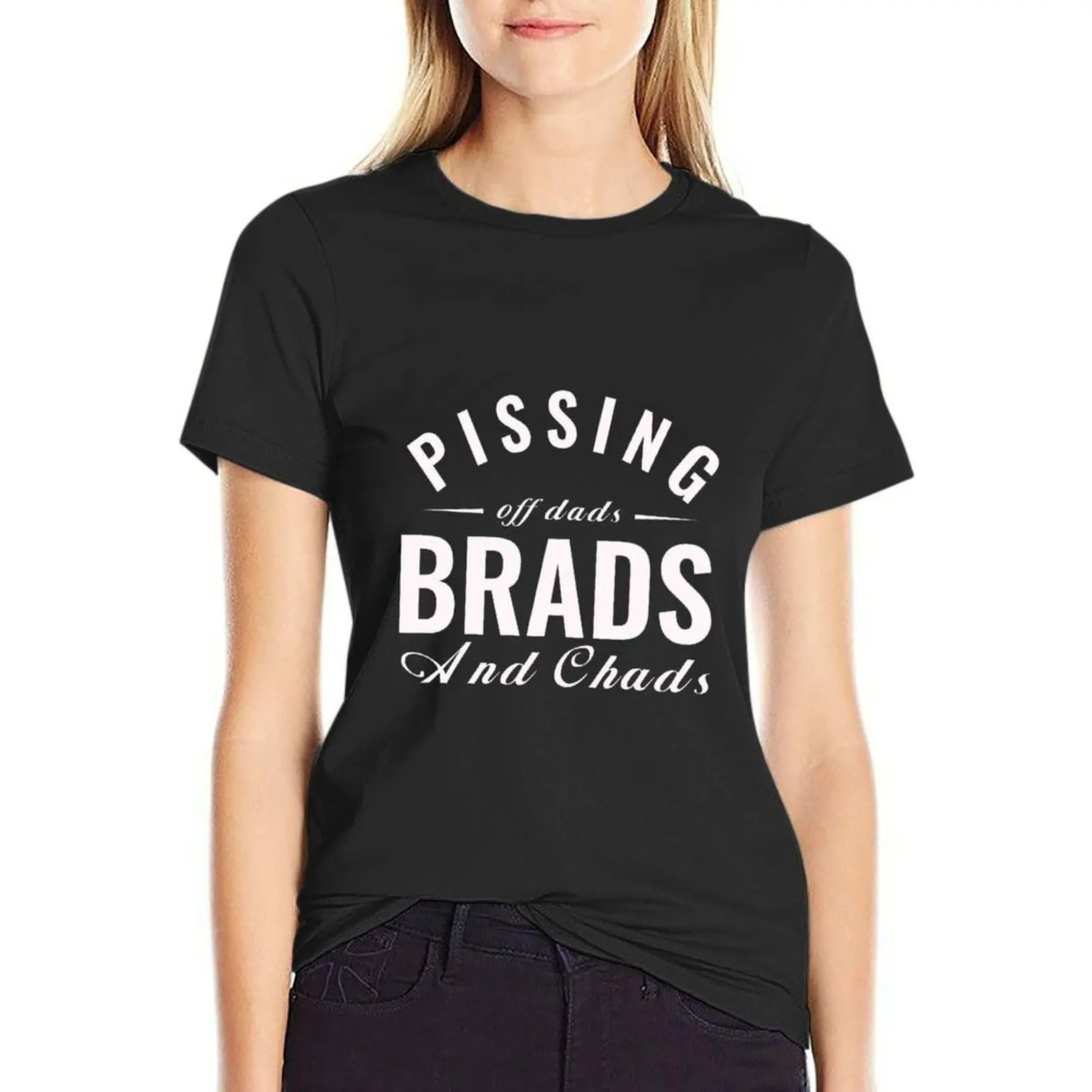 Pissing Off a few Dads Brads And Chads T-Shirt quick drying female Women's t-shirt