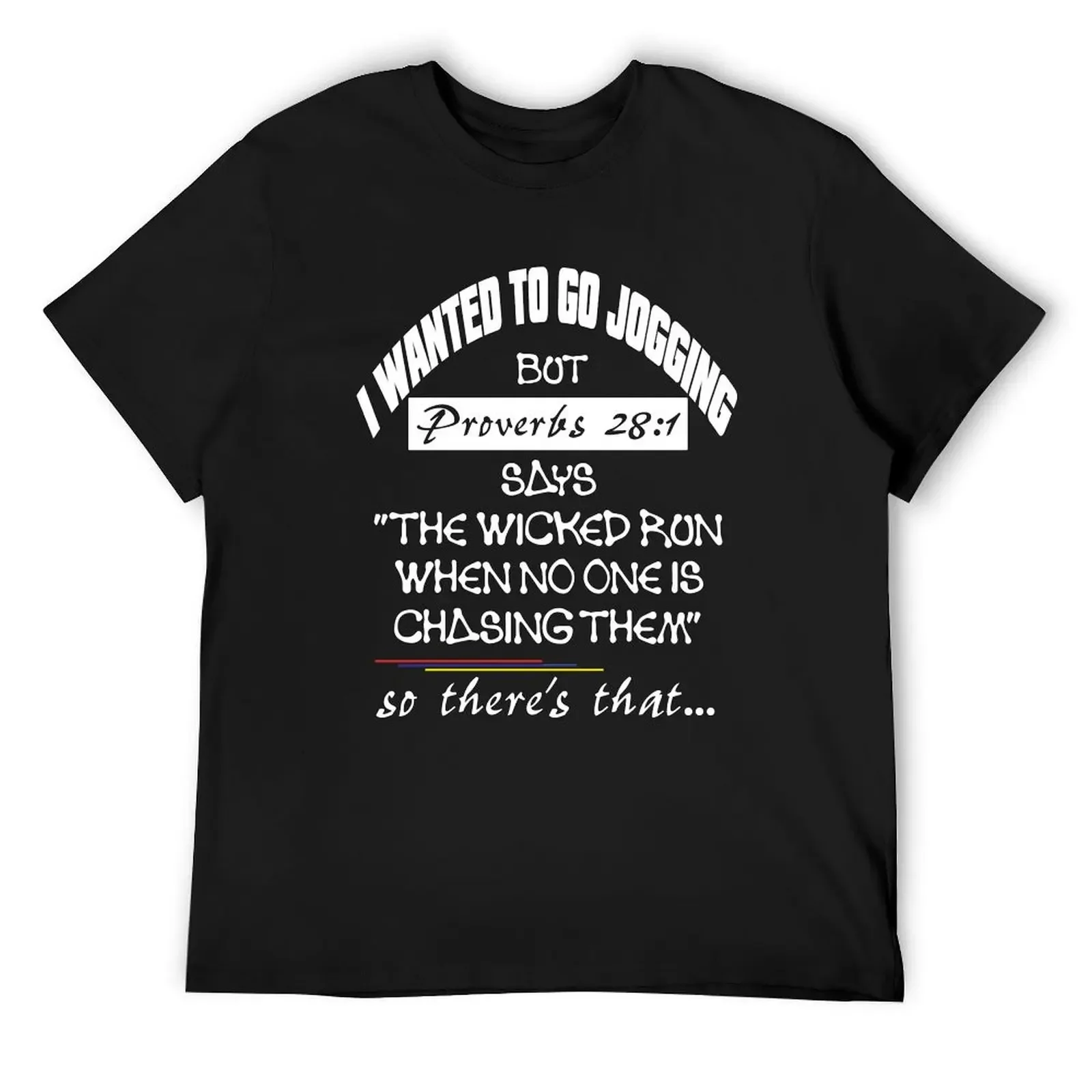 

I wanted to go jogging but proverbs 28 1 says the wicked run when no one is chasing them so there's that T shirt T-Shirt