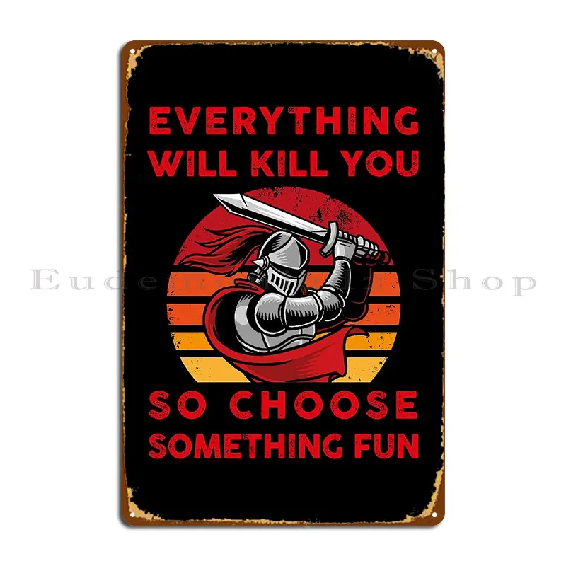 Everything Will Kill You So Choose Something Fun Medieval Fight Buhurt Reenactment Metal Plaque Poster Customized Club