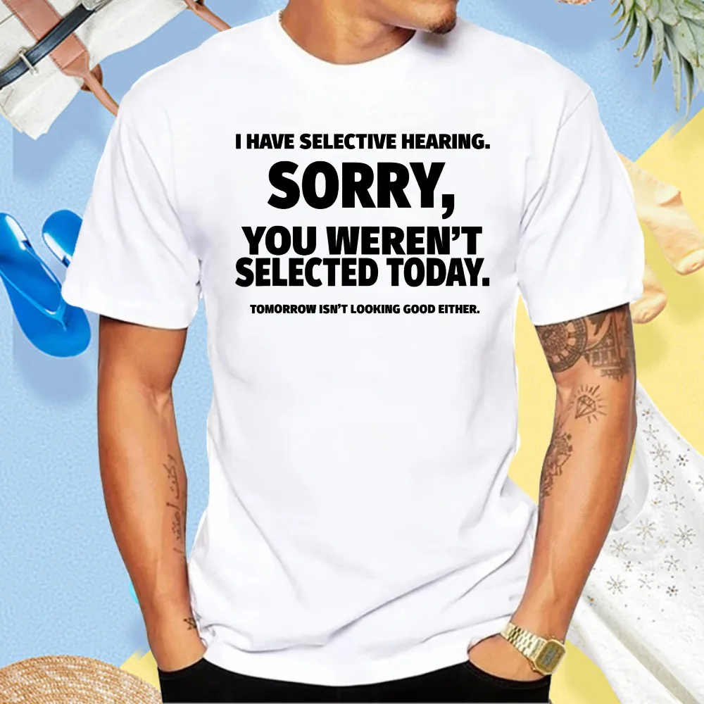 I Have Selective Hearing, You Weren't Selected Funny Joke T-Shirt Short Sleeve O-neck Summer Cotton Harajuku Man Women T Shirt