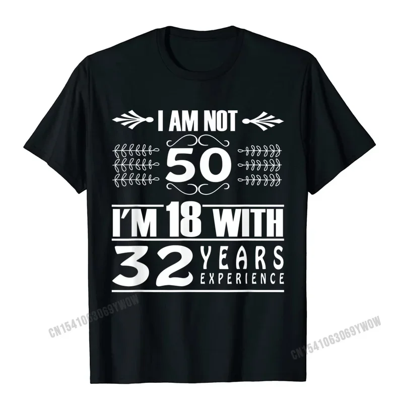 

Birthday Design I Am Not 50 Im 18 With 32 Years Experience T-Shirt Men Cotton Shirt Shirt Coupons Man T Shirt Custom