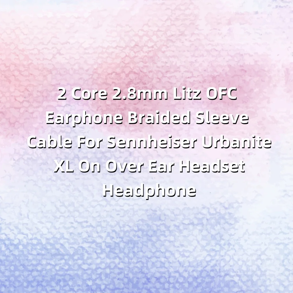 

2 Core 2.8mm Litz OFC Earphone Braided Sleeve Cable For Sennheiser Urbanite XL On Over Ear Headset Headphone 8969