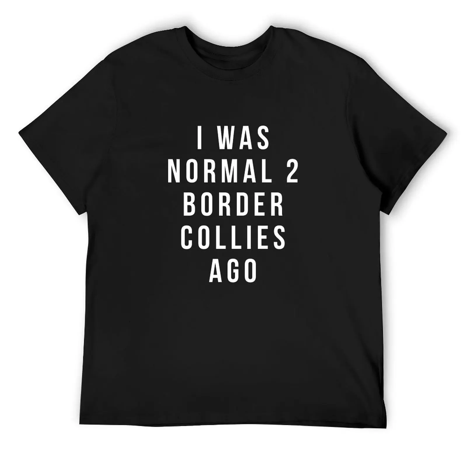 i was normal 2 Border Collies ago shirt T-Shirt