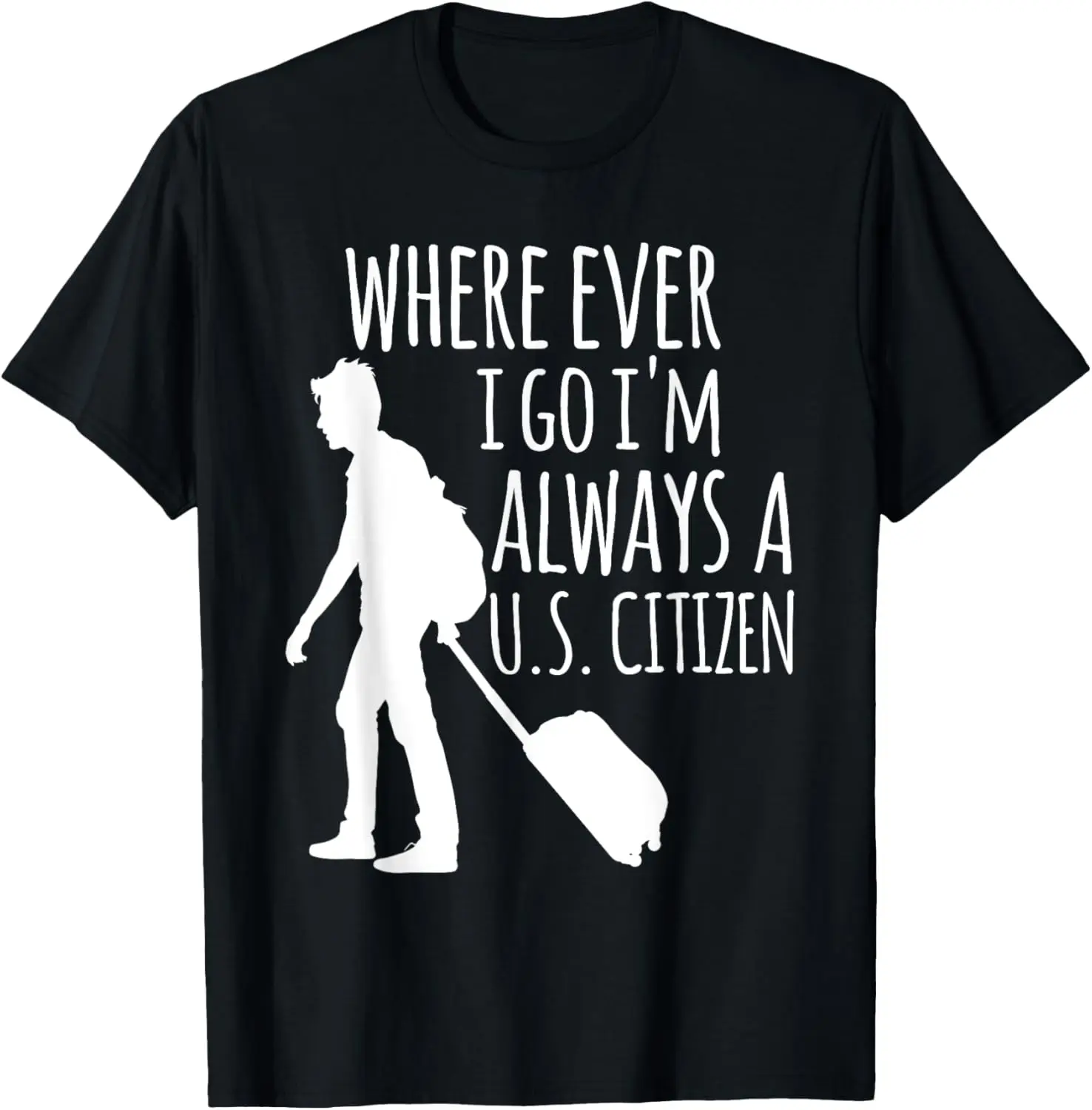 

Wherever I Go I'm Always A US Citizen Traveler Graphic T-Shirt Casual Cotton Short Sleeve Tee