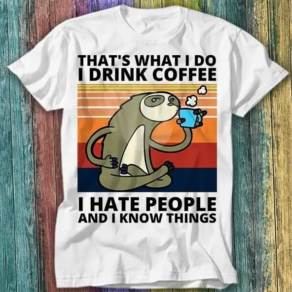 Thats What  Do  Drink Coffee  Hate People and  Know Things Sloth T Shirt 309