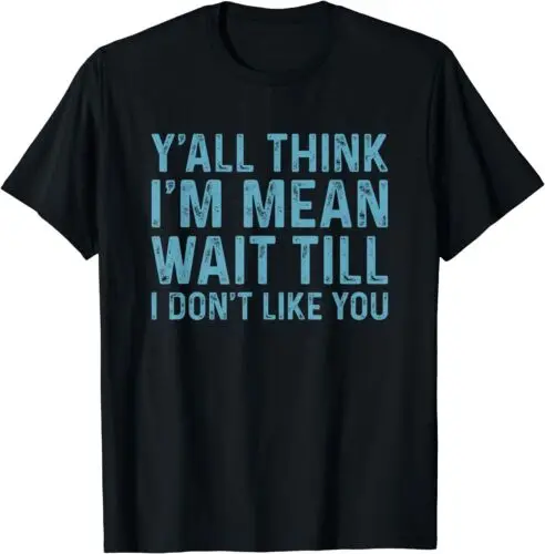  Y'all Think I'm Mean Wait Till I Don't Like You Gift T-Shirt S-3XL