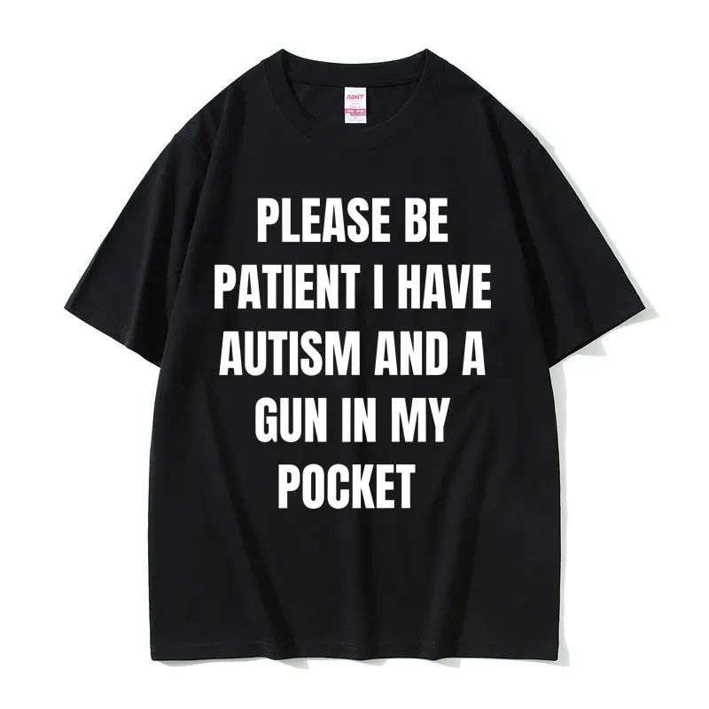 

Please Be Patient I Have Autism and A Gun in My Pocket Funny Meme T Shirts Men Women Casual Cotton Vintage Short Sleeve T-shirt