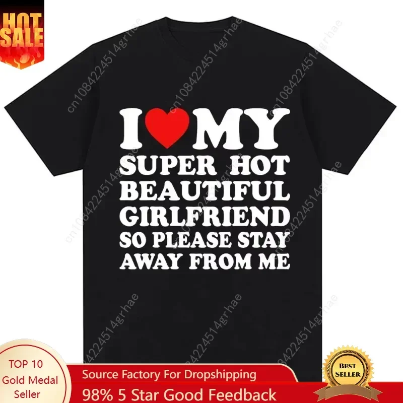 Funny T Shirt I Love My Super Hot Girlfriend So Please Stay Away From Me T-shirt Men Fashion Summer Cotton Couples T Shirts