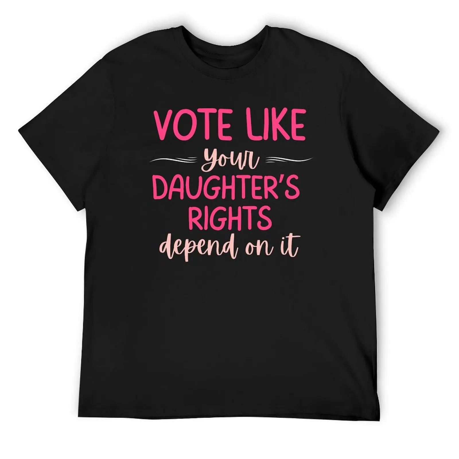 

Vote Like Your Daughter's Rights Depend On It T-Shirt blanks plus size clothes Anime t-shirt shirts graphic tee men