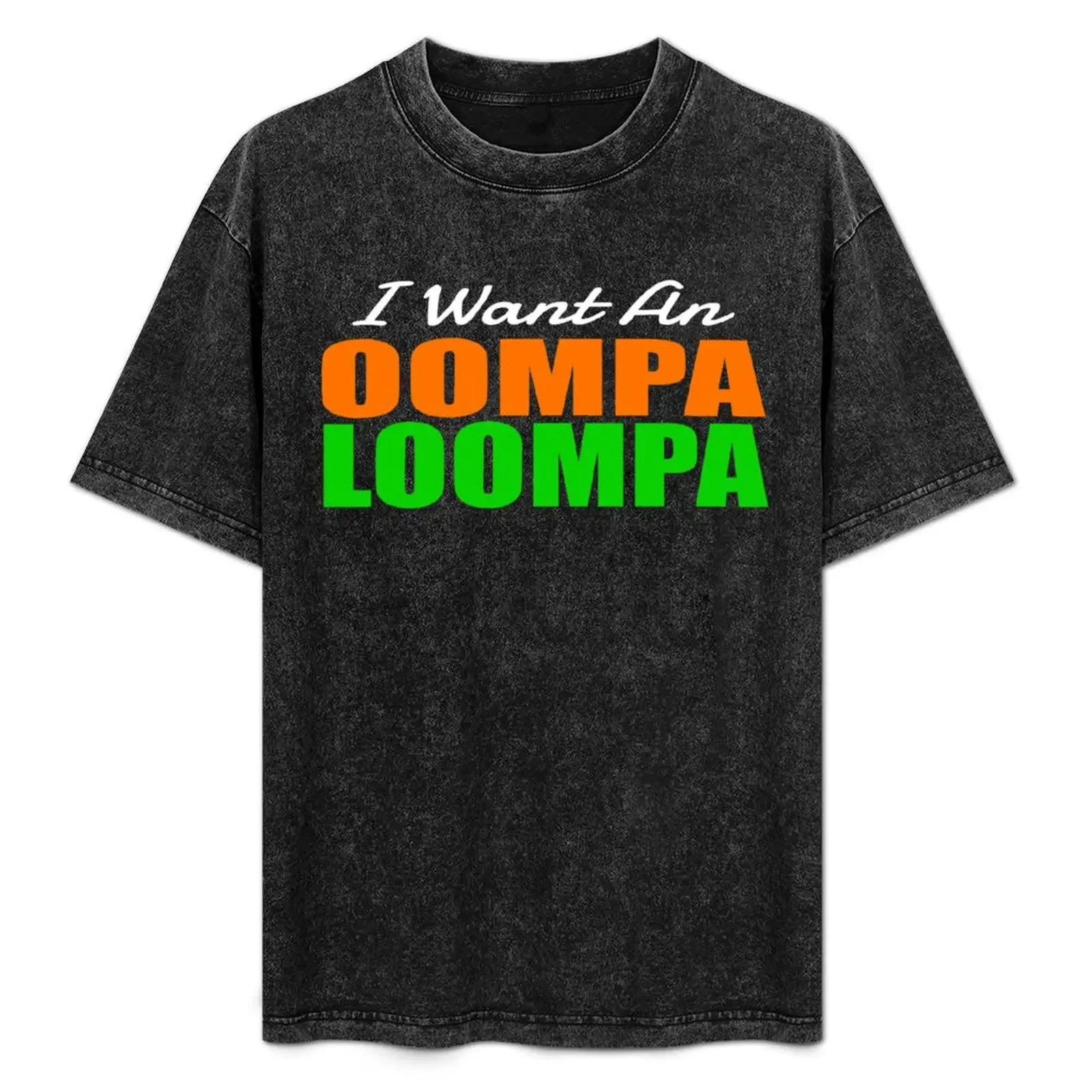 

I Want An Oompa Loompa T-Shirt cotton t shirt man cotton tshirt 100% T-Shirt