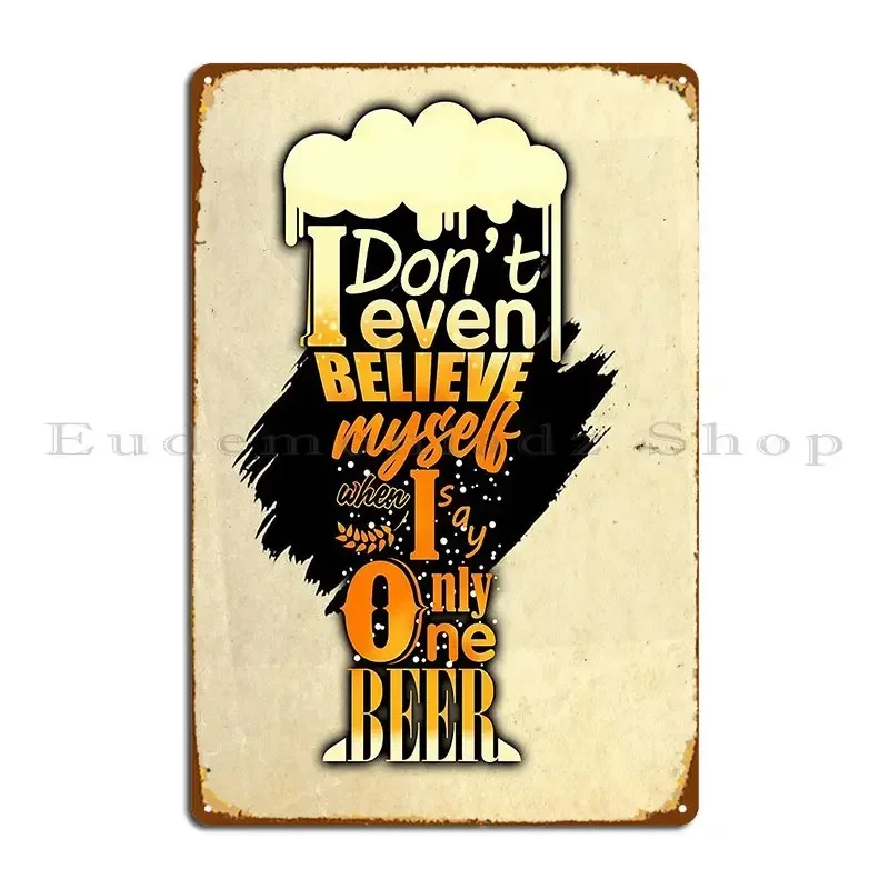 Beer Lover Knowledge I Don T Even Believe Myself When I Say Only One Beer Metal Sign Club Decoration Create Wall Cave Create