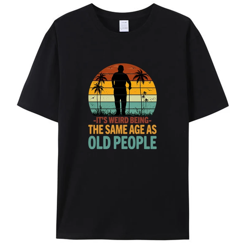 

It's Weird Being The Same Age As Old People Funny Joke Vintage Men's T-Shirt Women Shirts Tee Clothing