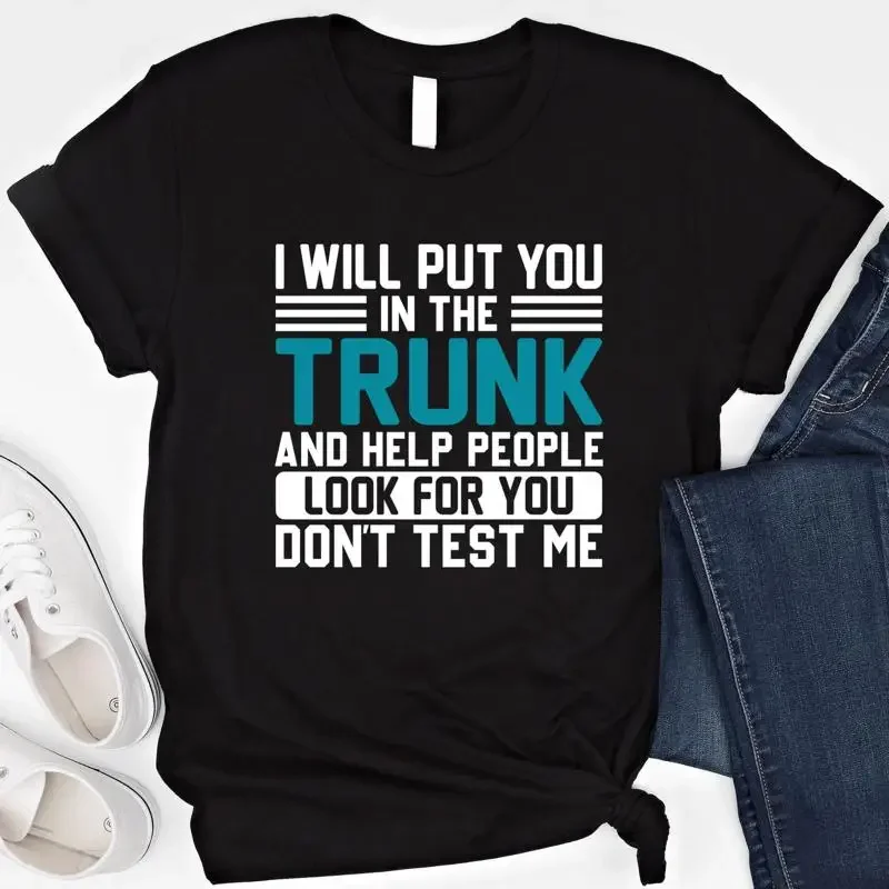 I Will Put You In the Trunk And Help People Look For T Shirt Don't Test Me SweaT Funny Quote Sarcastic Meme
