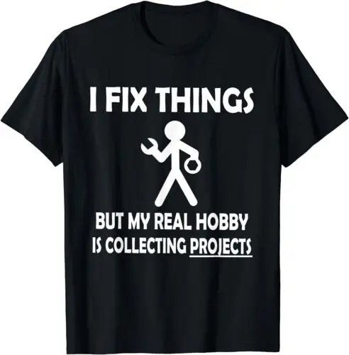 NEW Funny I Fix Things But My Real Hobby is Collecting Projects T-Shirt S-3XL