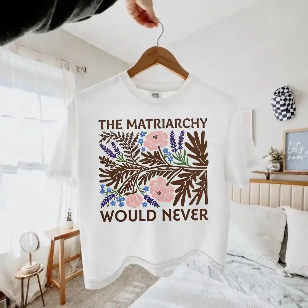 The Matriarchy Would Never Tee, Feminist Top, Matisse Floral Shirt, Empowered Woman Gift