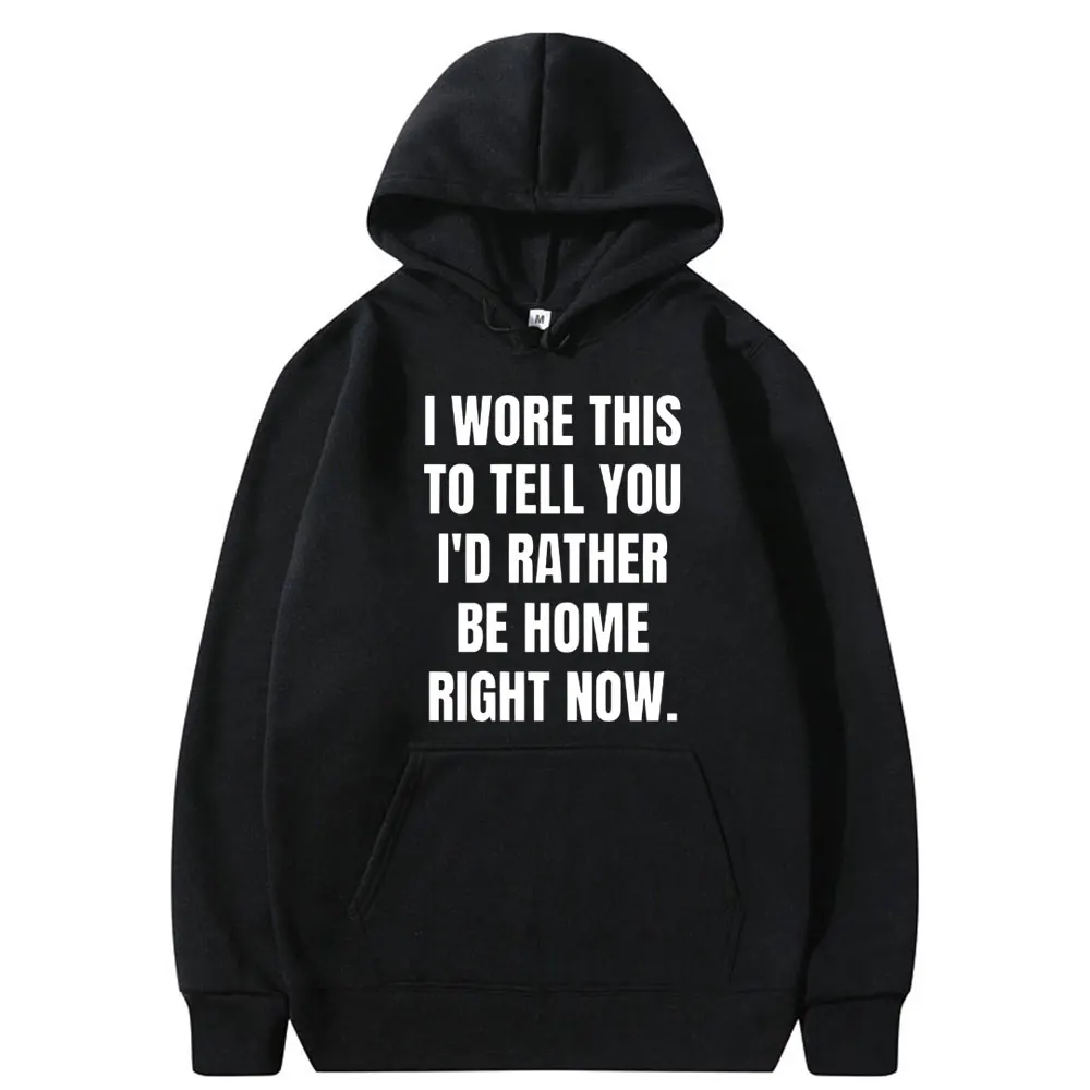 

I Wore This To Tell You I'd Rather Be Home Right Now Meme Print Hoodie Men Hip Hop Casual Funny Sweatshirt Male Oversize Hoodies