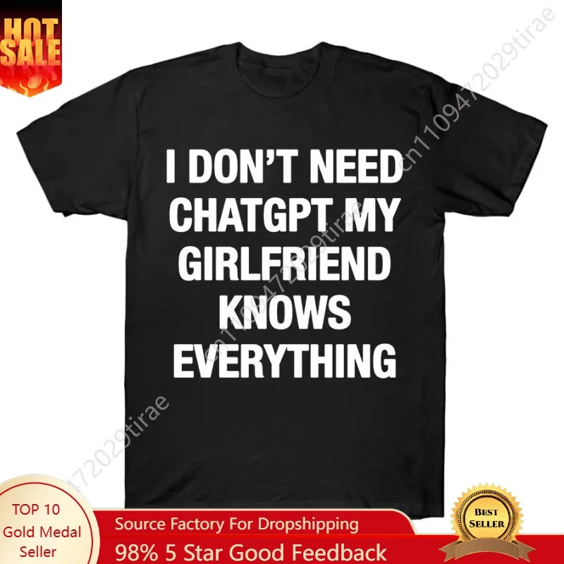 I Don't Need ChatGPT My Girlfriend Knows Everything Meme T-shirt For Men Women 100% Cotton T Shirts Short Sleeve Tops J27