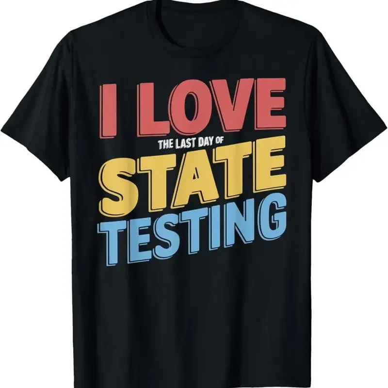 I Love The Last Day Of State Testing Teachers Humor T Shirt