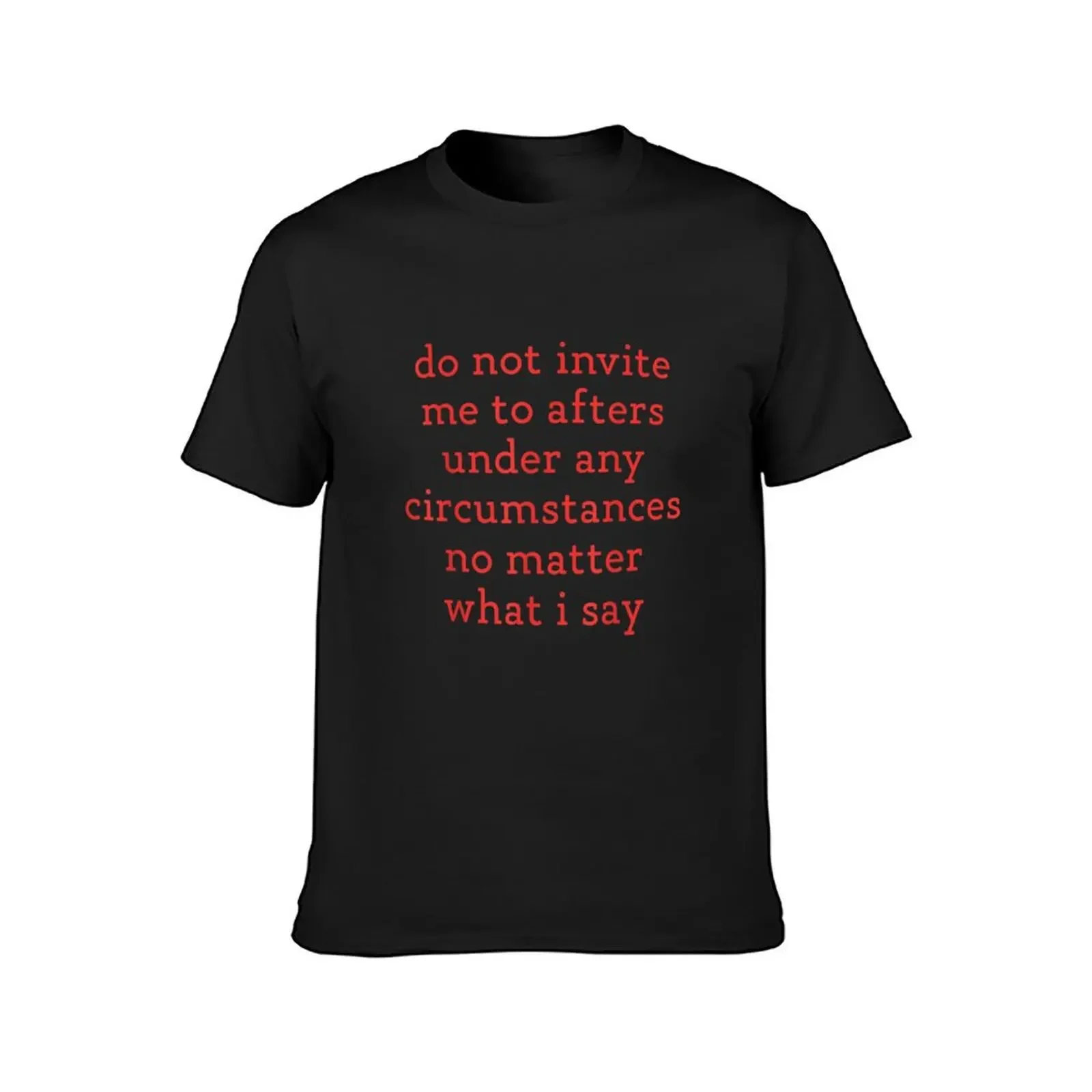 Do Not Invite Me To Afters Under Any Circumstances No Matter T-Shirt Blouse tops vintage clothes t shirt men