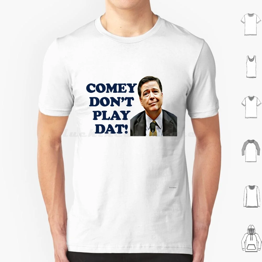 Comey Don'T Play Dat T Shirt 6Xl Cotton Cool Tee Comey James Comey Testimony Trump Donald Trump Hearing Congress Senate Us