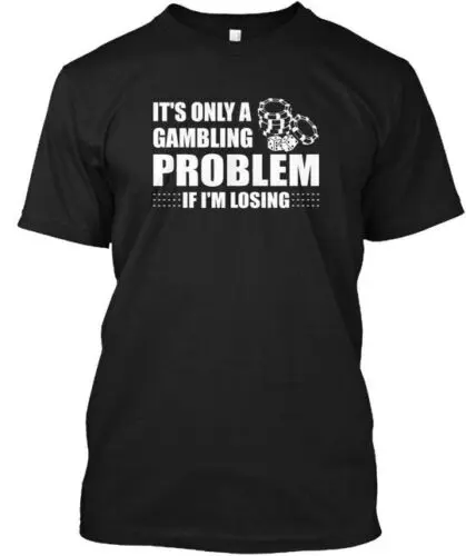 Its Only A Gambling Problem If Im Losing T-Shirt Made in the USA Size S to 5XL