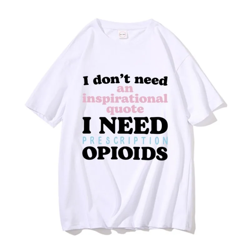 Funny I Don't Need An Inspirational Quote I Need Prescription Opioids Graphic T-shirts Men Women Casual Cotton Oversized Tshirt