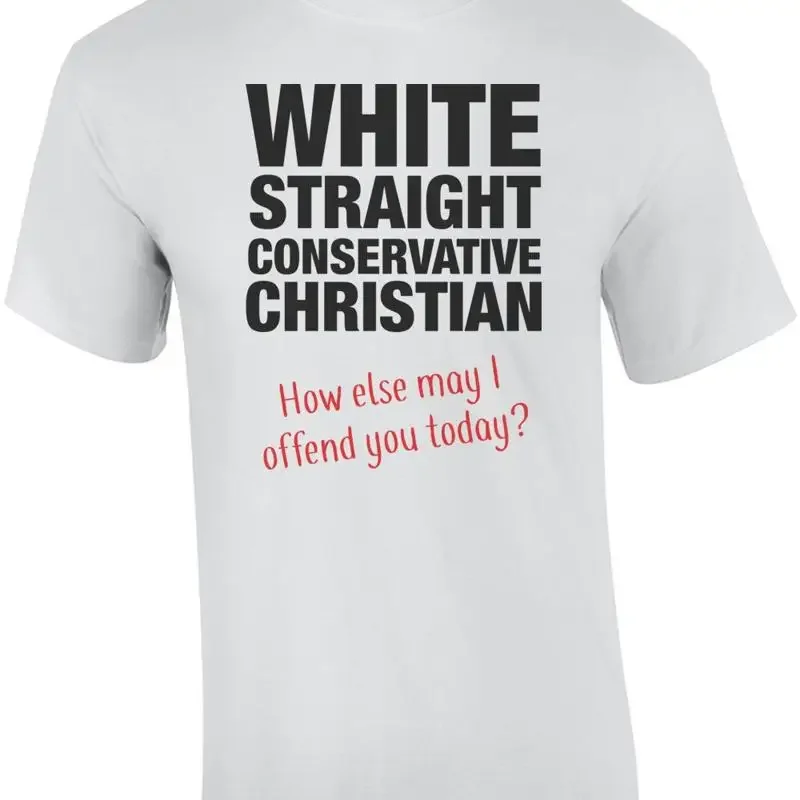 White, Straight, Conservative, Christian... How Else May I Offend You Today? ... T shirt