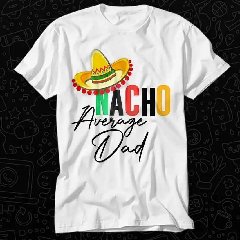 Nacho Average Dad T Shirt For Top Adult Vintage Music Best Movie OZ302