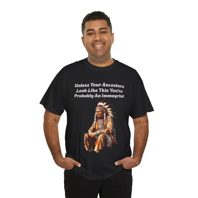 Unless Your Ancestors Look Like This You're Probably an Immagrant Native T shirt