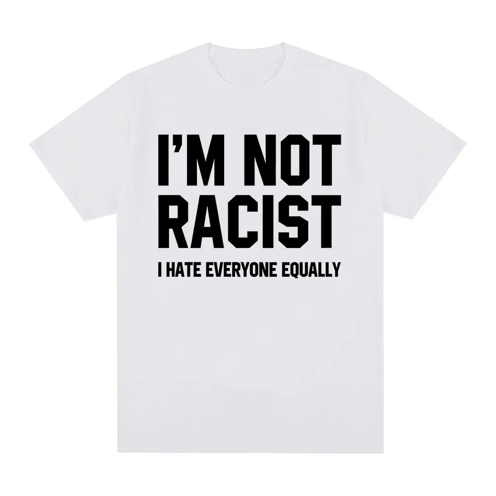 Im Not Racist I Hate Everyone Equally T-Shirts Funny Sarcas Letter Print T-shirt Men Women Fashion Vintage  Casual T Shirt