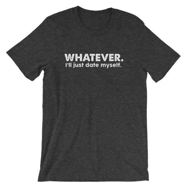 Whatever I'Ll Just Date Myself Funny Relationship Dating Looking For Love T Shirt