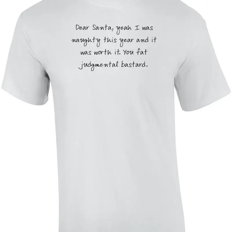 Dear Santa, yeah I was naughty this year and it was worth it. You fat judgmen... T shirt