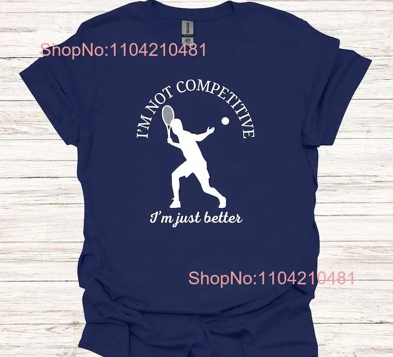 I'm Not Competitive Just Better T Shirt Tennis Lover Player Game Day  long or short sleeves