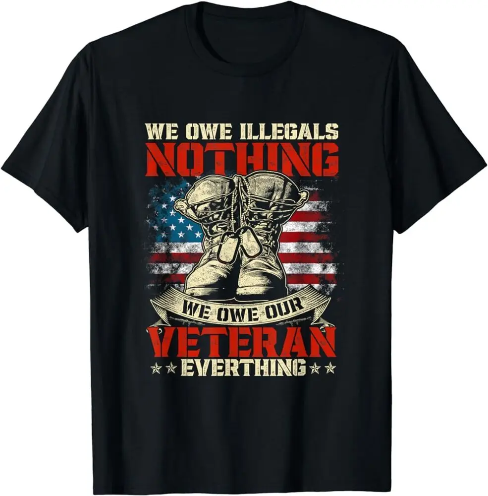 We Owe Illegals Nothing We Owe Our Veterans Everything T-Shirt Unisex T-shirts Cotton Luxury Brand Vintage Oversized