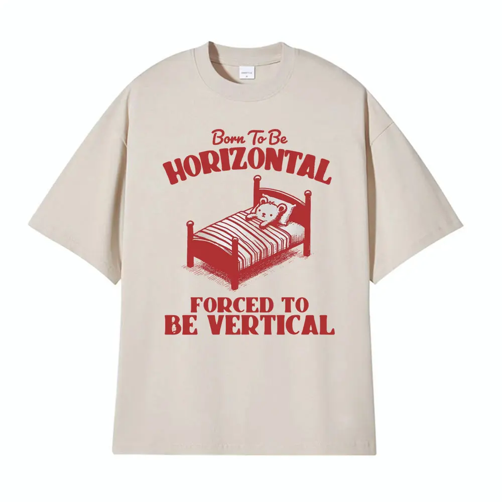 Born To Be Horizontal Forced To Be Vertical Funny Comfort Meme Tops Men Women Fashion Hip Hop High Quality  100% Cotton T-shirt