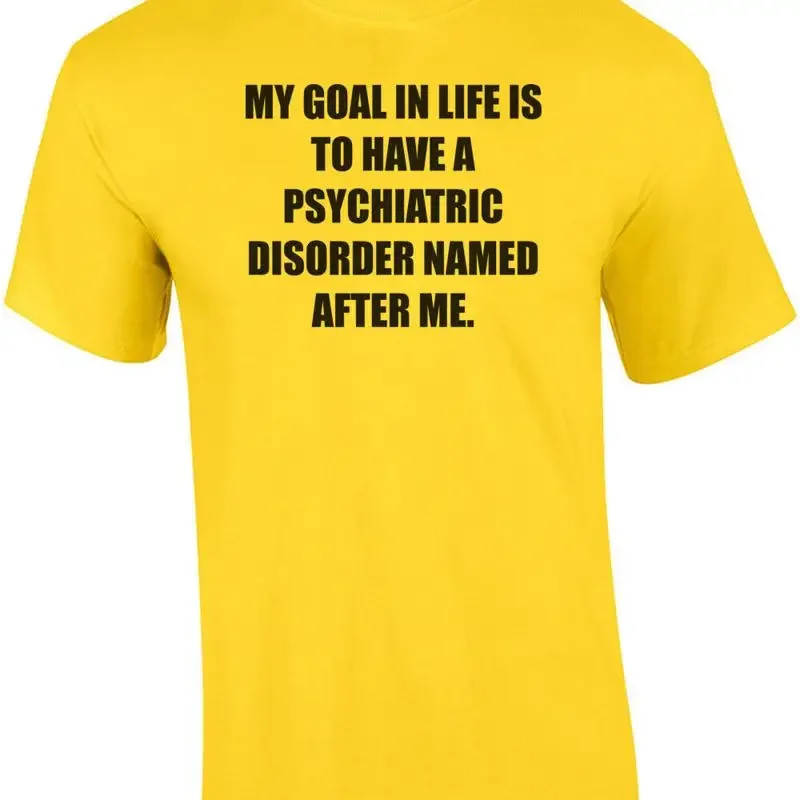 MY GOAL IN LIFE IS TO HAVE A PSYCHIATRIC DISORDER NAMED AFTER ME. Shirt