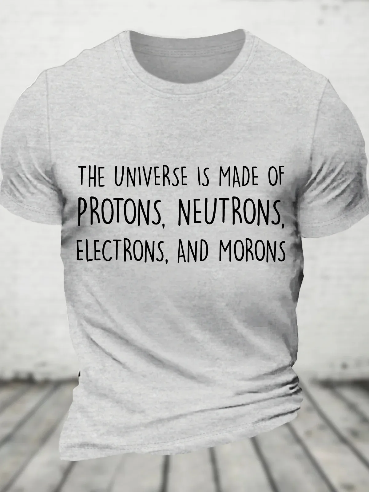 The Universe Is Made of Protons, Neutrons, Electrons, and Morons - Funny Science Sarcastic Cotton T-Shirt