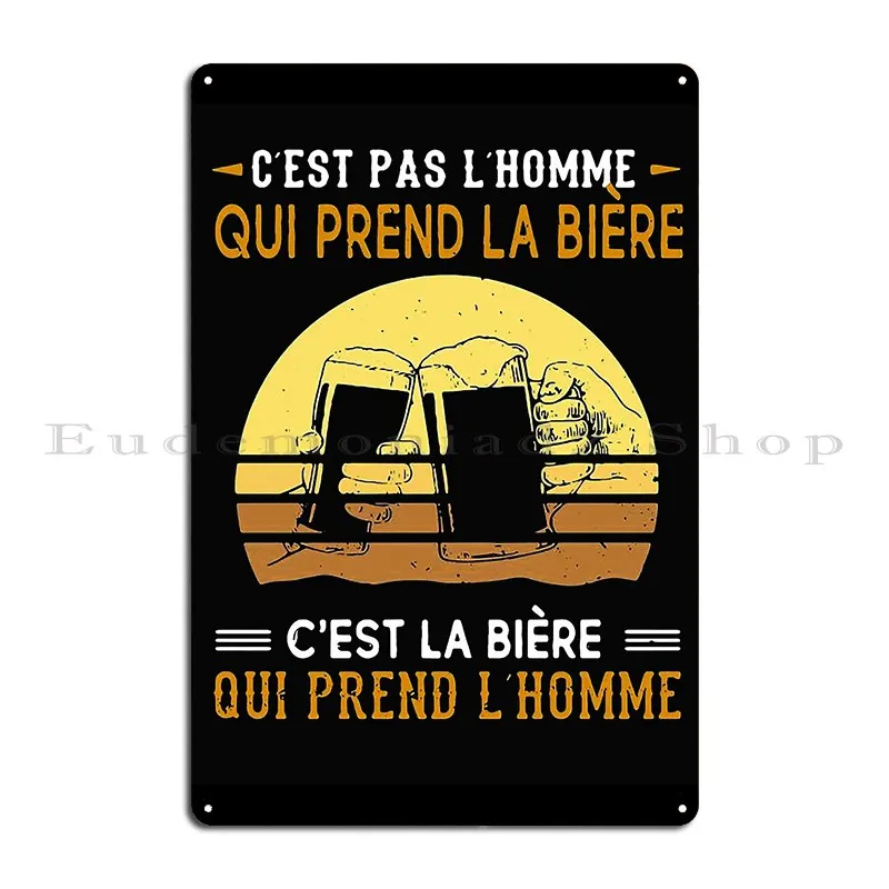 C Est Pas L Homme Qui Prend La Biere C Est La Biere Qui Prend L Homme Металлическая табличка Плакат Дизайн на заказ Настенная пещера