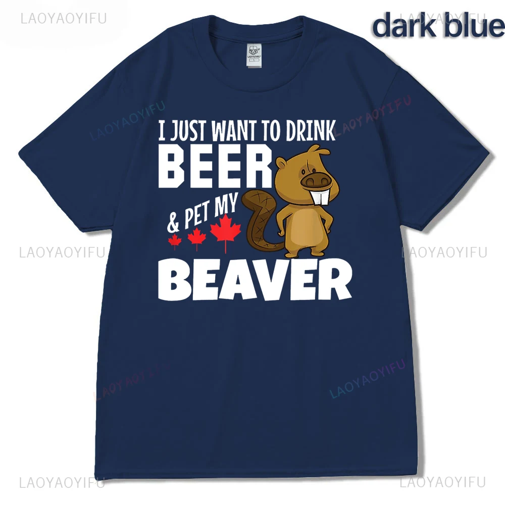 Canada Maple Leaf Country I Just Want To Drink Beer Pet My Beaver Printed T-shirt Woman Man High Quality Cotton Outdoors T-shirt