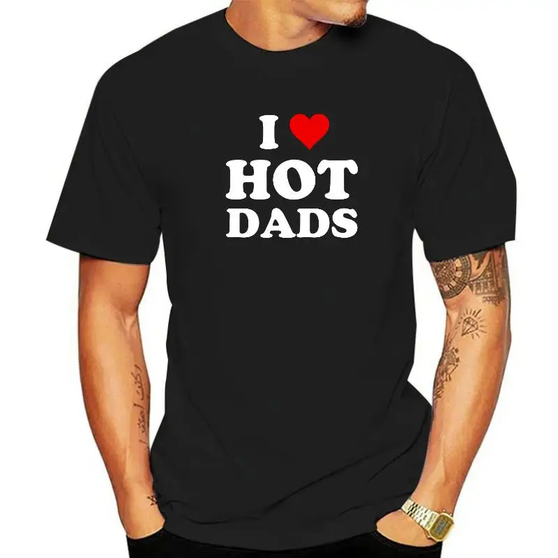 I Love Hot Dads Funny T-Shirt Rife Comfortable Top T-Shirts Cotton Tops Shirt For Men Fitness Tight