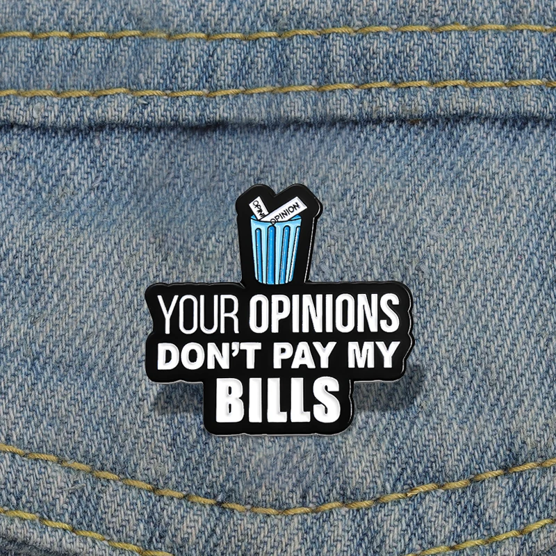 Stick to Your Own Opinion Enamel Pins Custom YOUR OPINIONS DON'T PAY MY BILLS Brooches Lapel Badges Jewelry Gift for Friends