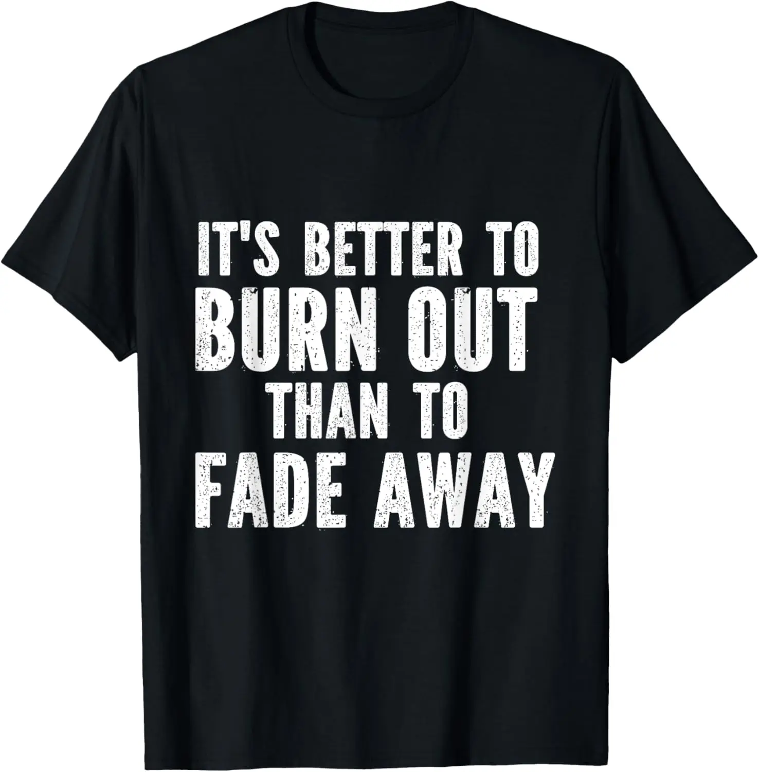 It's Better To Burn Out Than Fade Away T-Shirt