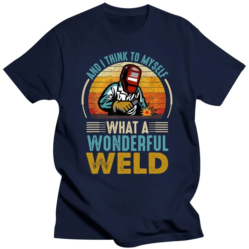 And I Think To Myself What A Wonderful Weld34 Special TShirt Welding Welder Leisure T Shirt Newest Stuff For Men Women