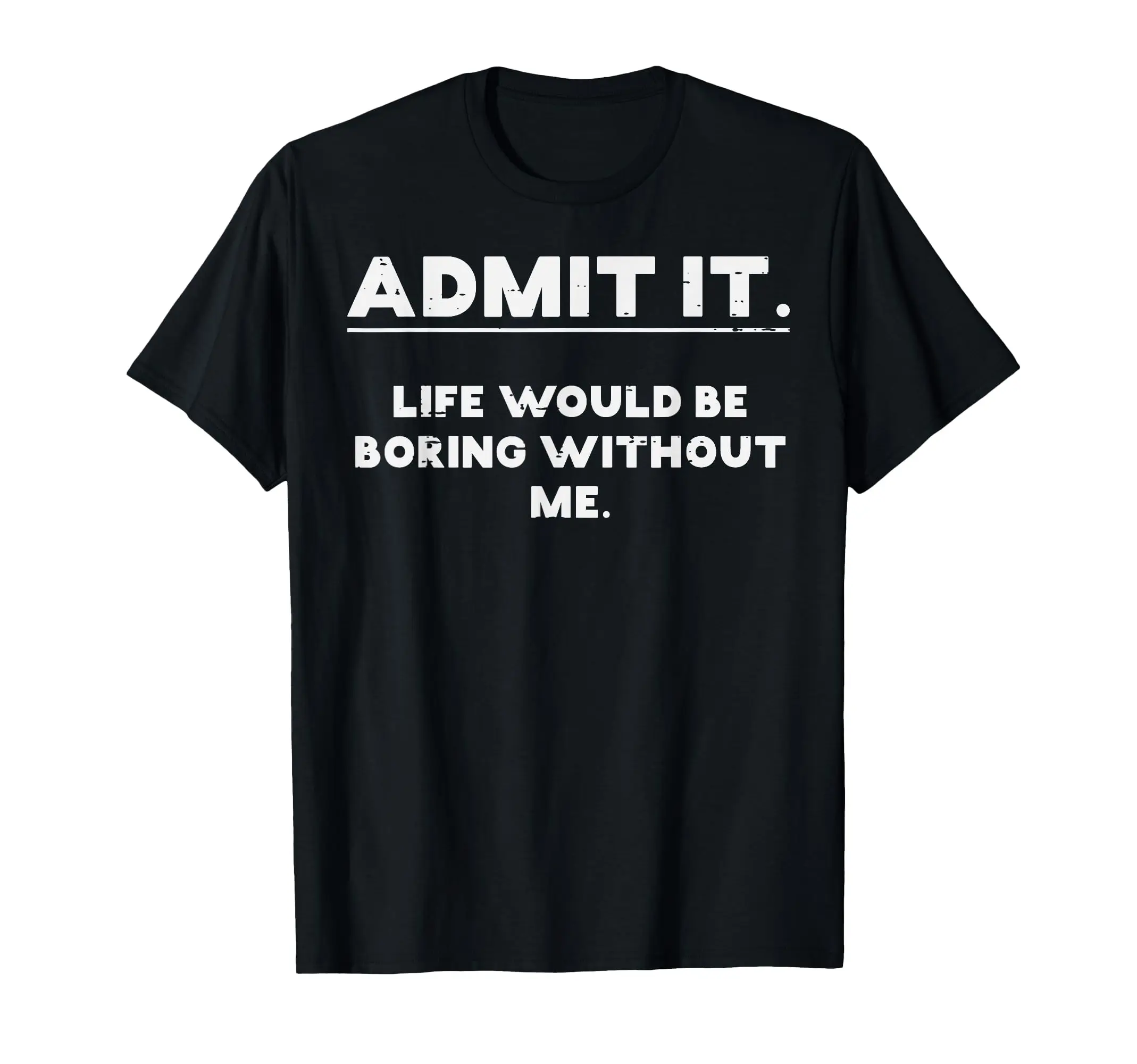 

Admit It Life Boring Without Me Funny Saying Men Women Kids T-Shirt