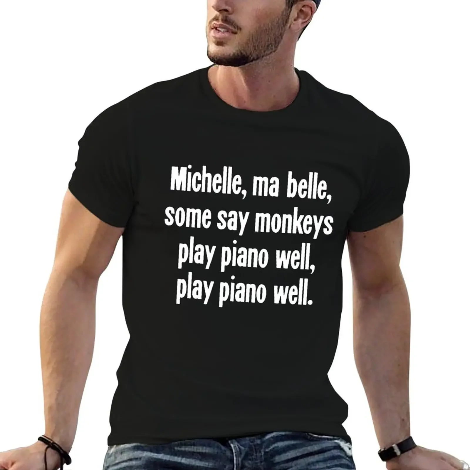 

Michelle, Ma Belle, Some Say Monkeys Play Piano Well, Play Piano Well T-Shirt sweat funny shirt cotton black t-shirts for men