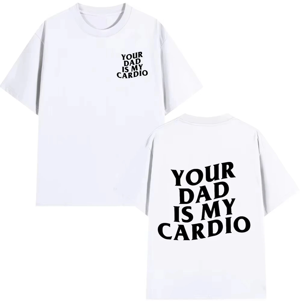 

Your Dad Is My Cardio Letter T-Shirts Funny Sarcastic Sayings Joke Short Sleeve Summer Cotton O-neck Oversized Casual Loose Tops