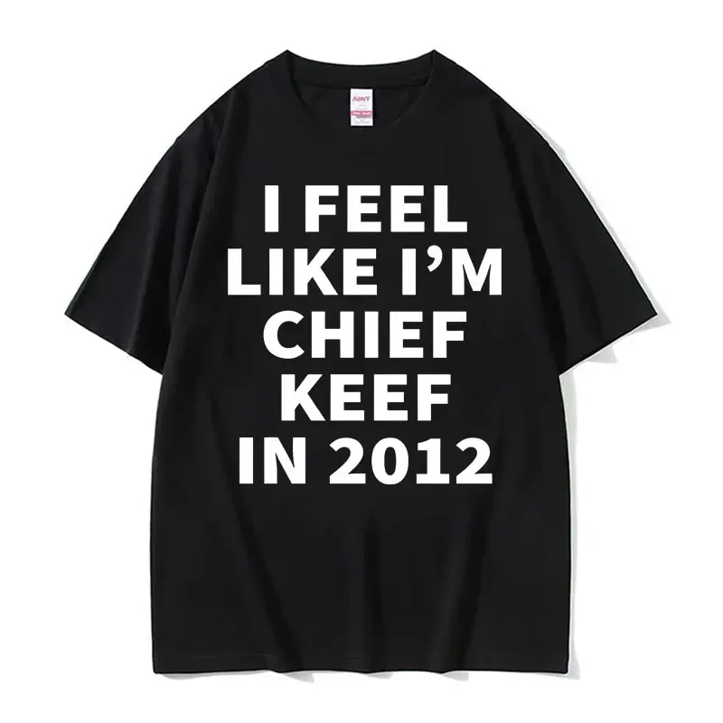 I Feel Like I'm Chief Keef in 2012 Letters Print T-shirt Men Women Funny Music Rap Style Meme T Shirt Fashion Casual Cotton Tees